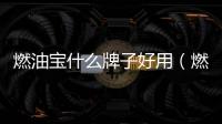 燃油寶什么牌子好用（燃油寶什么牌子好）