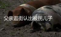 父親逛街認(rèn)出被拐兒子 將其解救后三人獲刑