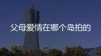 父母愛情在哪個島拍的