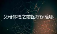父母體檢之前醫(yī)療保險哪種較好