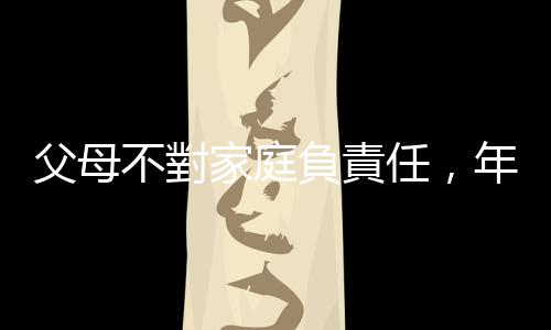 父母不對家庭負責任，年老後子女還有「扶養」的義務嗎？