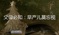 父母必知：早產兒莫忘視網膜篩查 治療及時可挽回視力