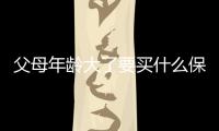 父母年齡大了要買什么保險呢