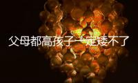 父母都高孩子一定矮不了 有科學依據嗎