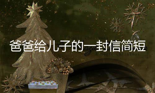 爸爸給兒子的一封信簡短鼓勵（給兒子的一封信簡短鼓勵）