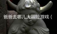 爸爸去哪兒大冒險游戲（爸爸去哪兒大冒險2）