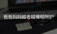 爸爸媽媽越老越模糊照護謹記這8點
