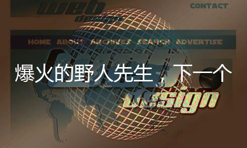 爆火的野人先生，下一個DQ還是鐘薛高？