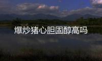 爆炒豬心膽固醇高嗎
