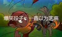 爆笑段子：一直以為芝麻是從草莓身上來的！