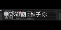 爆笑GIF圖：妹子,你這操作早都過時了，你看我這才是最新操作！