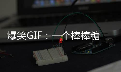 爆笑GIF：一個棒棒糖就搭訕成功了，妹子我這有一箱，跟我走吧