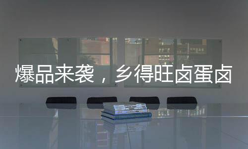 爆品來襲，鄉得旺鹵蛋鹵蛋，好吃停不下來！吃過更想念！
