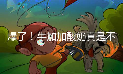 爆了！牛加加酸奶真是不可多得的爆品選擇！