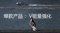 爆款產(chǎn)品： V能量強(qiáng)化型維生素果味飲料，青春正能量！