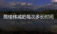 爬樓梯減肥每次多長時間