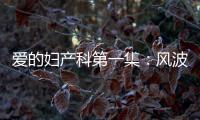 愛的婦產科第一集：風波初起 葉紫懷孕丈夫入獄【明星】風尚中國網
