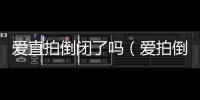 愛直拍倒閉了嗎（愛拍倒閉）