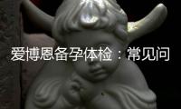 愛博恩備孕體檢：常見問題解答、指南、優勢，給愛一個堅實的起點