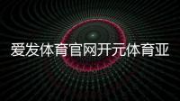 愛發體育官網開元體育亞美體育在線登錄