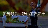 愛到最后一秒也不委屈什么情況?
