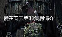 愛在春天第33集劇情介紹【電視劇】風(fēng)尚中國網(wǎng)