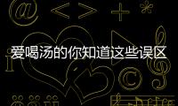 愛喝湯的你知道這些誤區(qū)嗎