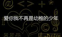 愛你我不再是幼稚的少年文案（愛你我不再是幼稚的少年）