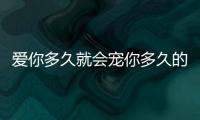 愛你多久就會寵你多久的星座