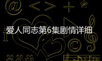 愛人同志第6集劇情詳細介紹