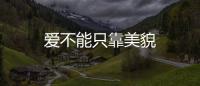 愛(ài)不能只靠美貌