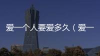 愛一個(gè)人要愛多久（愛一個(gè)人要告訴他）