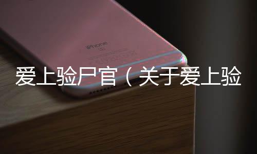 愛上驗(yàn)尸官（關(guān)于愛上驗(yàn)尸官的基本情況說明介紹）