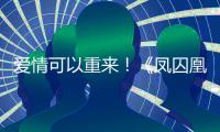 愛情可以重來！《鳳囚凰》魏國篇“初融”甜蜜再戀