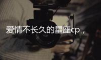 愛情不長久的星座cp，你們還是不要在一起了!