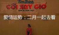 愛情運勢：二月一起去看春暖花開嗎？