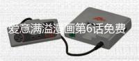 愛(ài)意滿(mǎn)溢漫畫(huà)第6話(huà)免費(fèi)閱讀 愛(ài)意滿(mǎn)溢漫畫(huà)番外全集持續(xù)連載中