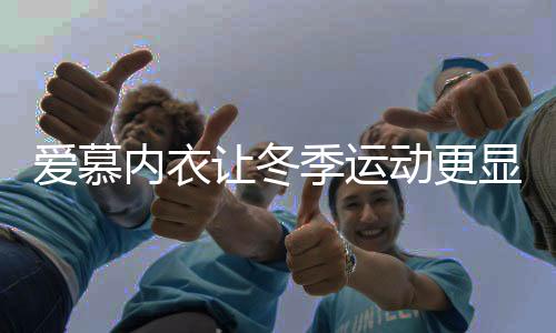 愛慕內衣讓冬季運動更顯時尚【體育運動】風尚中國網