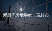 愛慕巴發(fā)酵酸奶，玩轉(zhuǎn)市場！加速開啟酸奶品類“新征程”！