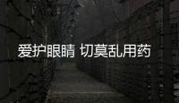 愛護眼睛 切莫亂用藥