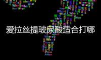 愛拉絲提玻尿酸適合打哪里?適合額頭/眉弓/外輪廓等骨性填充,屬大分子