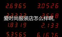 愛時尚服裝店怎么樣啊,愛時尚商貿有限公司