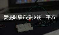 愛漫時墻布多少錢一平方（墻布多少錢一平方）