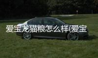愛寶龍貓糧怎么樣(愛寶龍貓糧官網)
