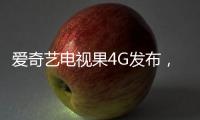 愛奇藝電視果4G發布，4G和WiFi雙模式投屏更暢快