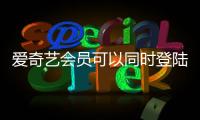 愛奇藝會(huì)員可以同時(shí)登陸幾個(gè)設(shè)備?