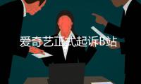 愛奇藝正式起訴B站