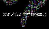 愛奇藝應該怎樣看播放記錄？愛奇藝查看播放記錄教程
