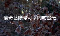 愛奇藝賬號可以同時登陸幾個電視（愛奇藝賬號可以同時登陸幾個）