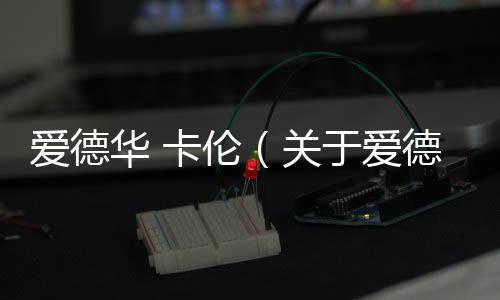 愛德華 卡倫（關于愛德華 卡倫的基本情況說明介紹）
